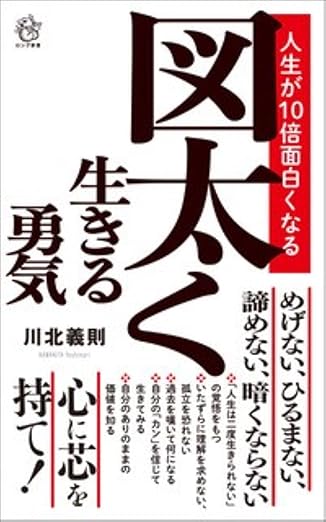 ●川北 義則 　人生が10倍面白くなる　図太く生きる勇気